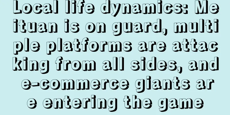 Local life dynamics: Meituan is on guard, multiple platforms are attacking from all sides, and e-commerce giants are entering the game
