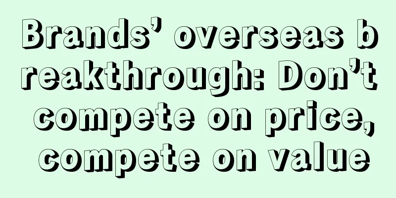 Brands’ overseas breakthrough: Don’t compete on price, compete on value