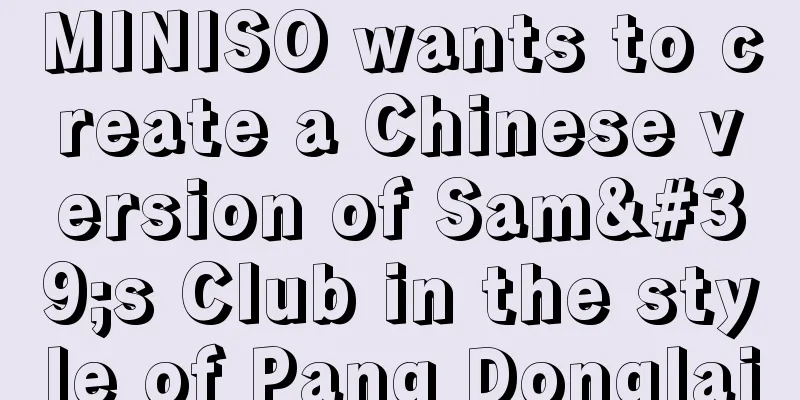 MINISO wants to create a Chinese version of Sam's Club in the style of Pang Donglai