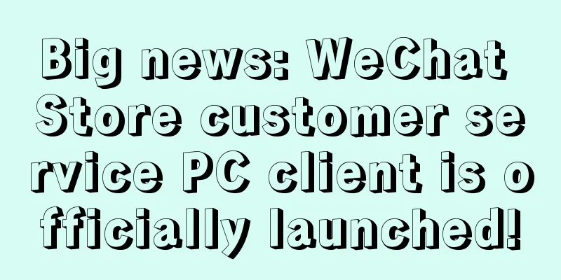Big news: WeChat Store customer service PC client is officially launched!