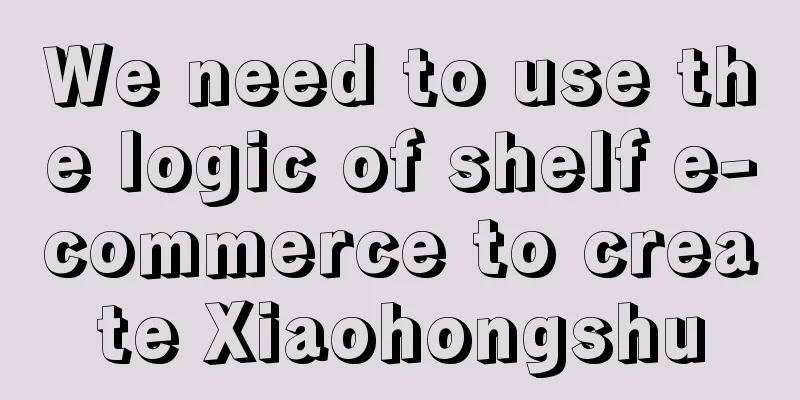 We need to use the logic of shelf e-commerce to create Xiaohongshu