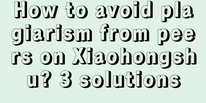 How to avoid plagiarism from peers on Xiaohongshu? 3 solutions
