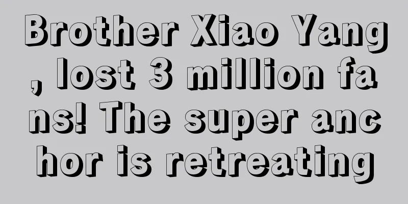 Brother Xiao Yang, lost 3 million fans! The super anchor is retreating