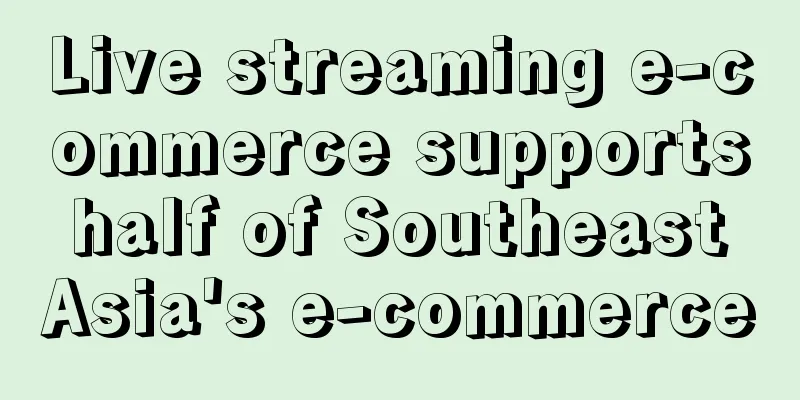 Live streaming e-commerce supports half of Southeast Asia's e-commerce