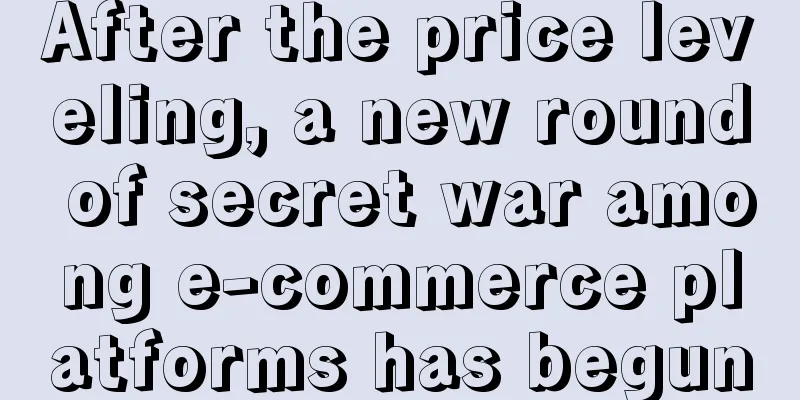 After the price leveling, a new round of secret war among e-commerce platforms has begun