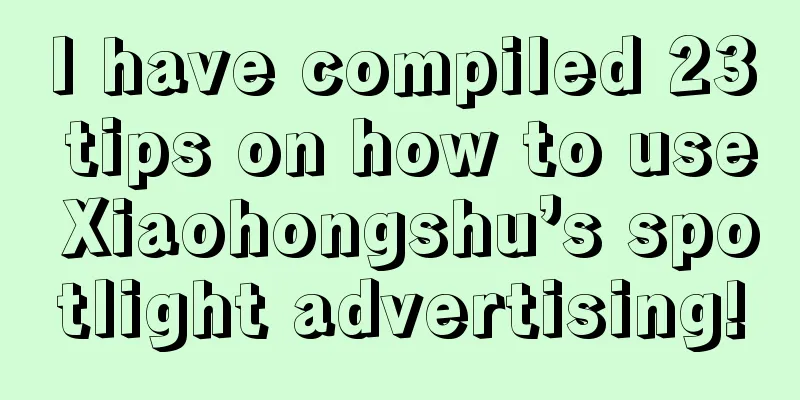 I have compiled 23 tips on how to use Xiaohongshu’s spotlight advertising!