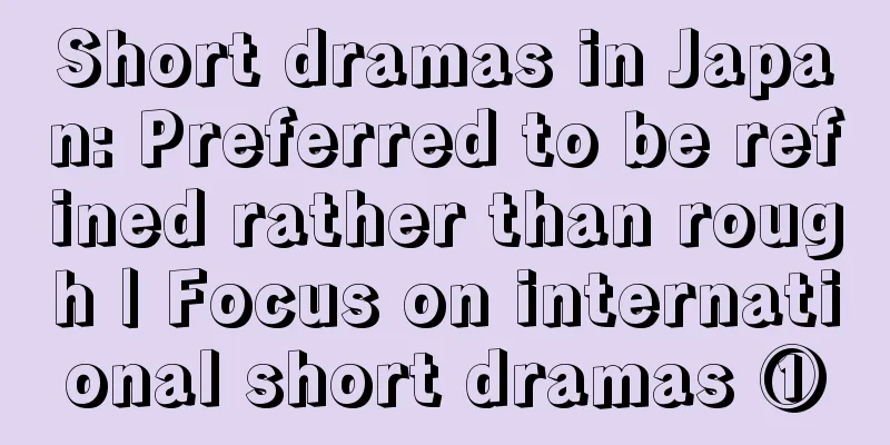 Short dramas in Japan: Preferred to be refined rather than rough | Focus on international short dramas ①
