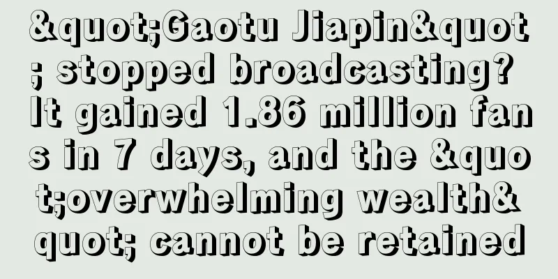 "Gaotu Jiapin" stopped broadcasting? It gained 1.86 million fans in 7 days, and the "overwhelming wealth" cannot be retained
