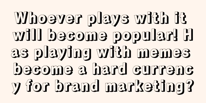 Whoever plays with it will become popular! Has playing with memes become a hard currency for brand marketing?