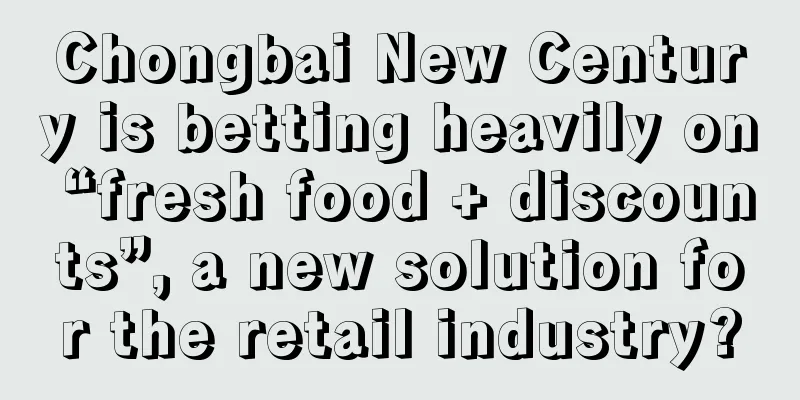 Chongbai New Century is betting heavily on “fresh food + discounts”, a new solution for the retail industry?