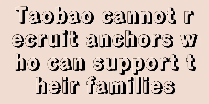 Taobao cannot recruit anchors who can support their families