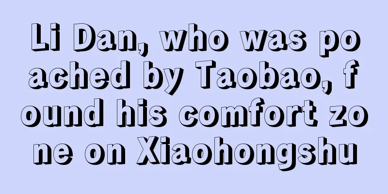 Li Dan, who was poached by Taobao, found his comfort zone on Xiaohongshu