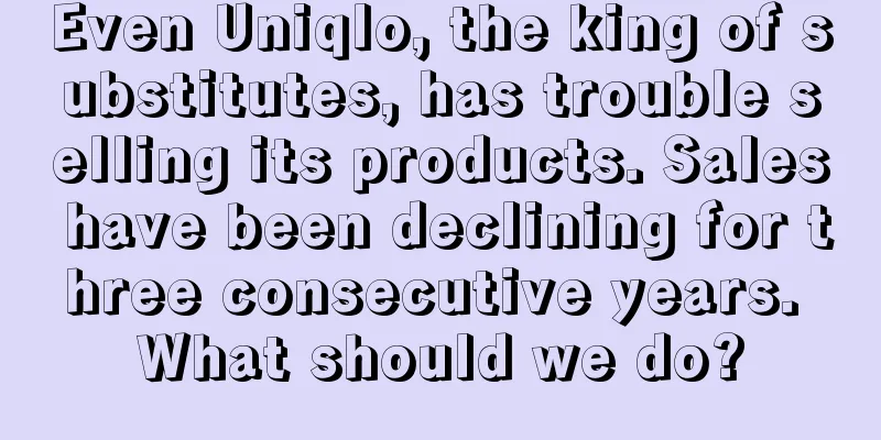 Even Uniqlo, the king of substitutes, has trouble selling its products. Sales have been declining for three consecutive years. What should we do?