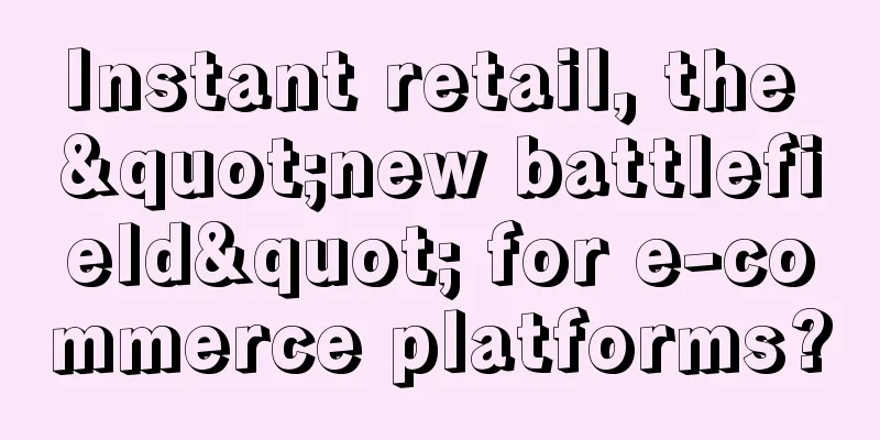 Instant retail, the "new battlefield" for e-commerce platforms?