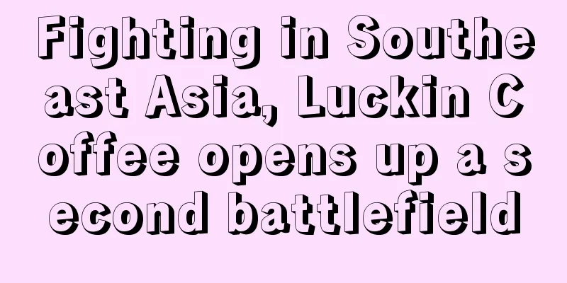 Fighting in Southeast Asia, Luckin Coffee opens up a second battlefield