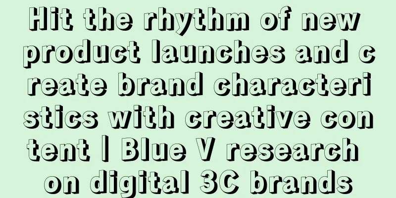 Hit the rhythm of new product launches and create brand characteristics with creative content｜Blue V research on digital 3C brands