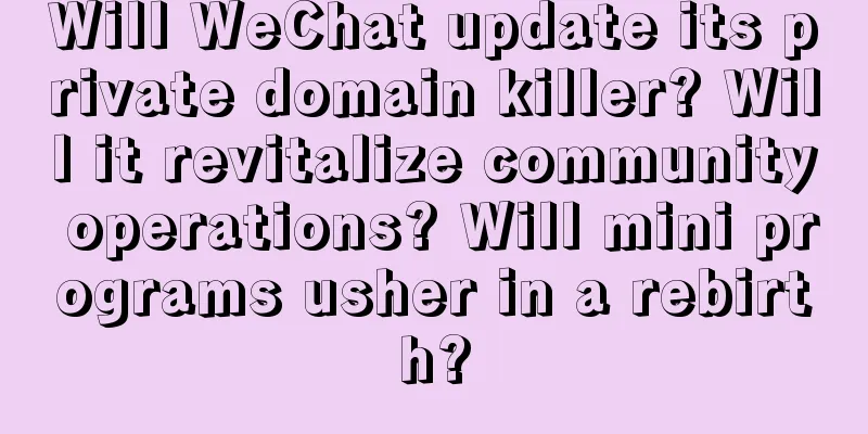 Will WeChat update its private domain killer? Will it revitalize community operations? Will mini programs usher in a rebirth?