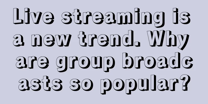Live streaming is a new trend. Why are group broadcasts so popular?