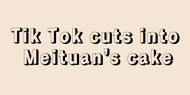 Tik Tok cuts into Meituan’s cake