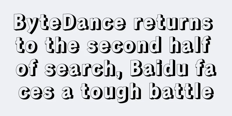 ByteDance returns to the second half of search, Baidu faces a tough battle