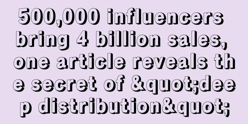 500,000 influencers bring 4 billion sales, one article reveals the secret of "deep distribution"