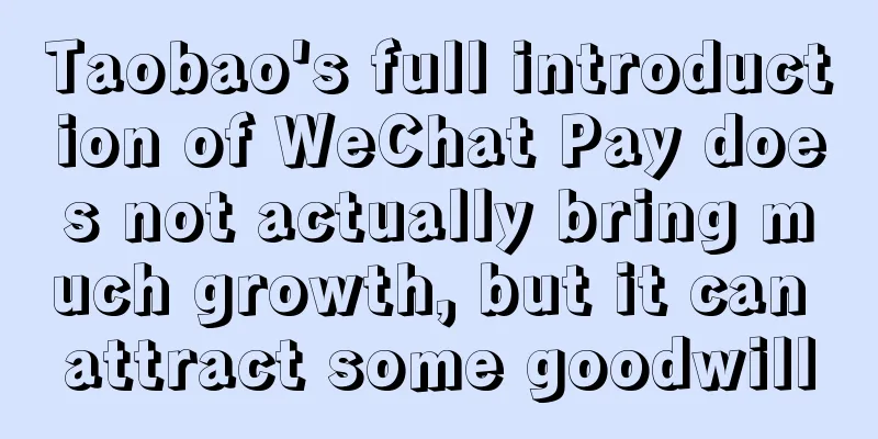 Taobao's full introduction of WeChat Pay does not actually bring much growth, but it can attract some goodwill