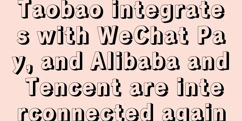 Taobao integrates with WeChat Pay, and Alibaba and Tencent are interconnected again