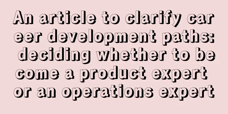 An article to clarify career development paths: deciding whether to become a product expert or an operations expert