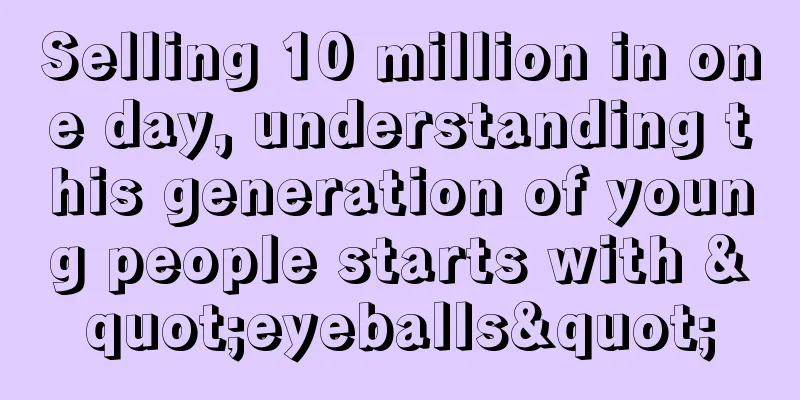 Selling 10 million in one day, understanding this generation of young people starts with "eyeballs"