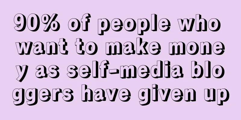 90% of people who want to make money as self-media bloggers have given up