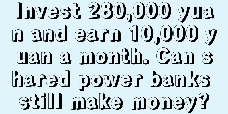 Invest 280,000 yuan and earn 10,000 yuan a month. Can shared power banks still make money?