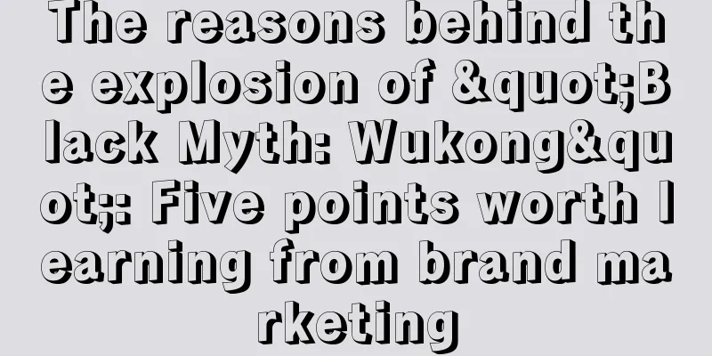 The reasons behind the explosion of "Black Myth: Wukong": Five points worth learning from brand marketing