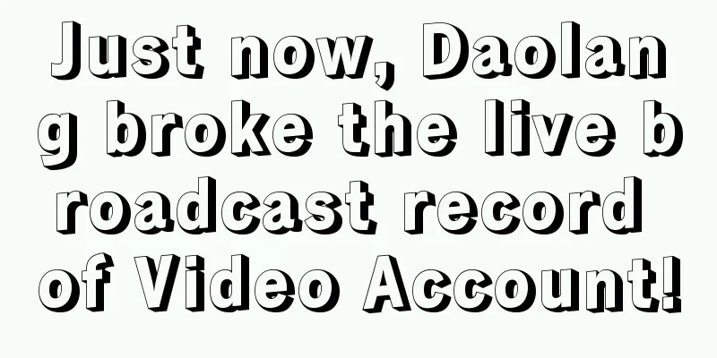 Just now, Daolang broke the live broadcast record of Video Account!