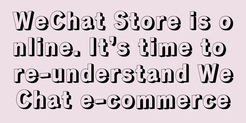 WeChat Store is online. It’s time to re-understand WeChat e-commerce