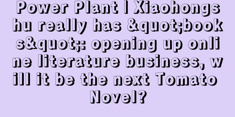 Power Plant | Xiaohongshu really has "books": opening up online literature business, will it be the next Tomato Novel?