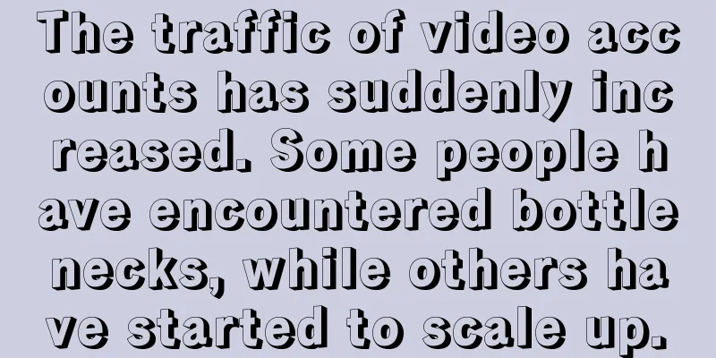 The traffic of video accounts has suddenly increased. Some people have encountered bottlenecks, while others have started to scale up.