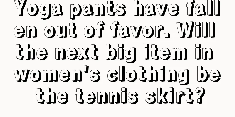 Yoga pants have fallen out of favor. Will the next big item in women's clothing be the tennis skirt?