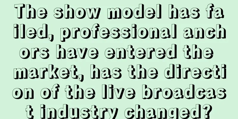 The show model has failed, professional anchors have entered the market, has the direction of the live broadcast industry changed?