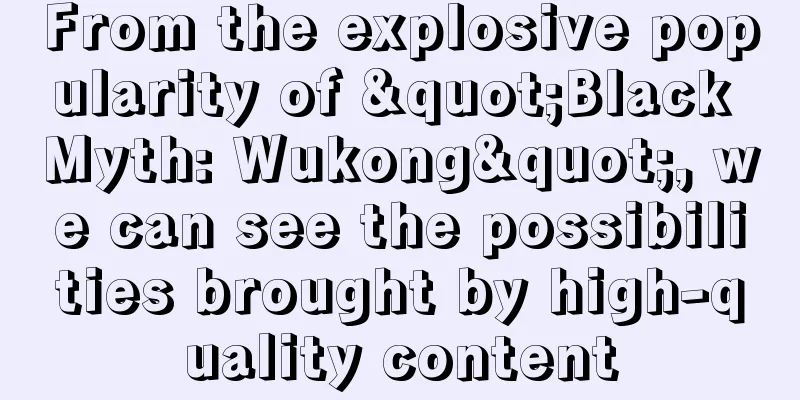 From the explosive popularity of "Black Myth: Wukong", we can see the possibilities brought by high-quality content