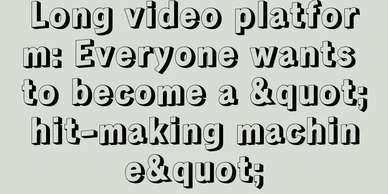 Long video platform: Everyone wants to become a "hit-making machine"