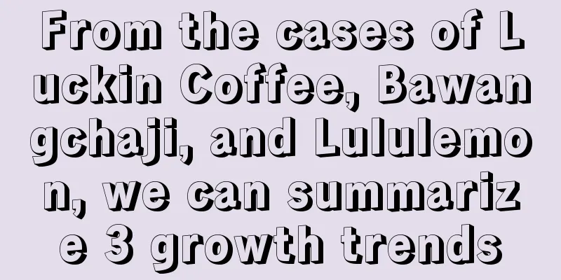From the cases of Luckin Coffee, Bawangchaji, and Lululemon, we can summarize 3 growth trends