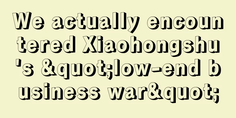We actually encountered Xiaohongshu's "low-end business war"