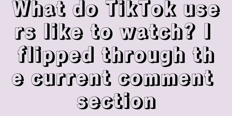 What do TikTok users like to watch? I flipped through the current comment section