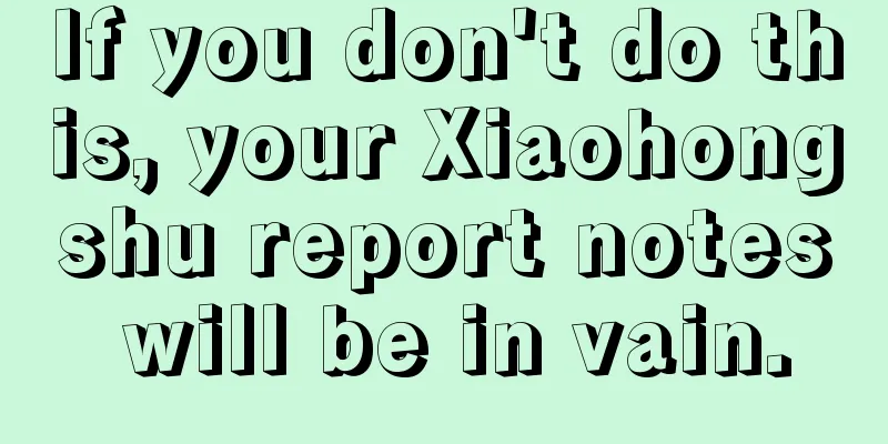 If you don't do this, your Xiaohongshu report notes will be in vain.