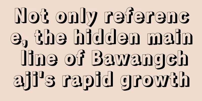 Not only reference, the hidden main line of Bawangchaji's rapid growth