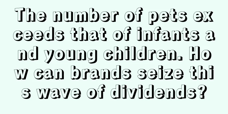 The number of pets exceeds that of infants and young children. How can brands seize this wave of dividends?