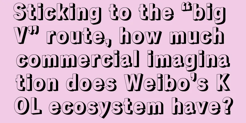 Sticking to the “big V” route, how much commercial imagination does Weibo’s KOL ecosystem have?