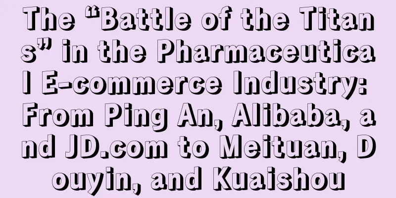 The “Battle of the Titans” in the Pharmaceutical E-commerce Industry: From Ping An, Alibaba, and JD.com to Meituan, Douyin, and Kuaishou