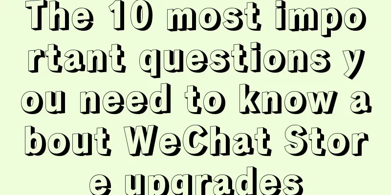 The 10 most important questions you need to know about WeChat Store upgrades