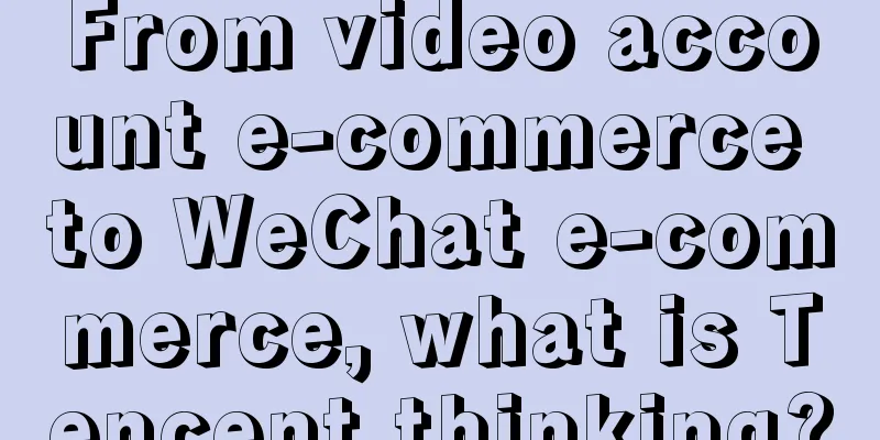 From video account e-commerce to WeChat e-commerce, what is Tencent thinking?